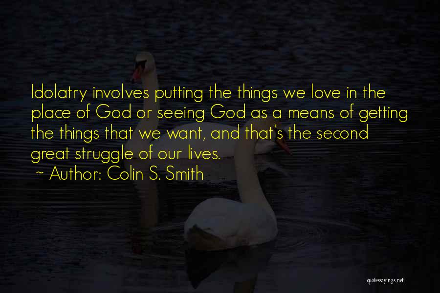 Colin S. Smith Quotes: Idolatry Involves Putting The Things We Love In The Place Of God Or Seeing God As A Means Of Getting