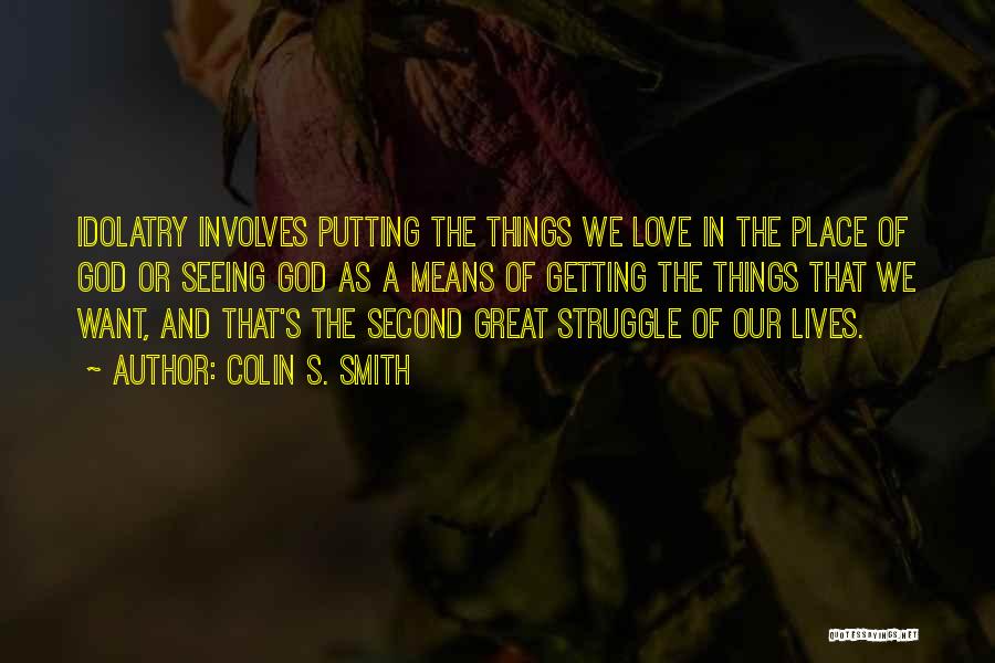 Colin S. Smith Quotes: Idolatry Involves Putting The Things We Love In The Place Of God Or Seeing God As A Means Of Getting