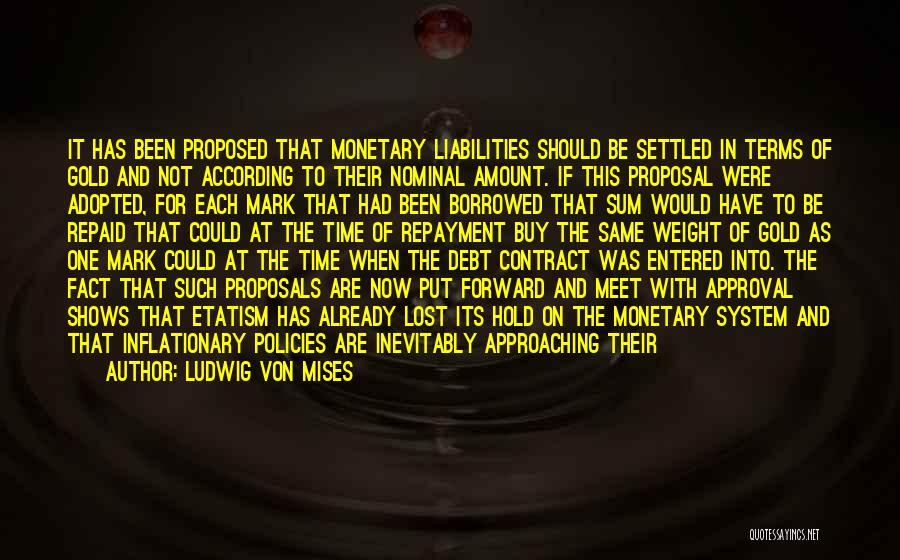 Ludwig Von Mises Quotes: It Has Been Proposed That Monetary Liabilities Should Be Settled In Terms Of Gold And Not According To Their Nominal