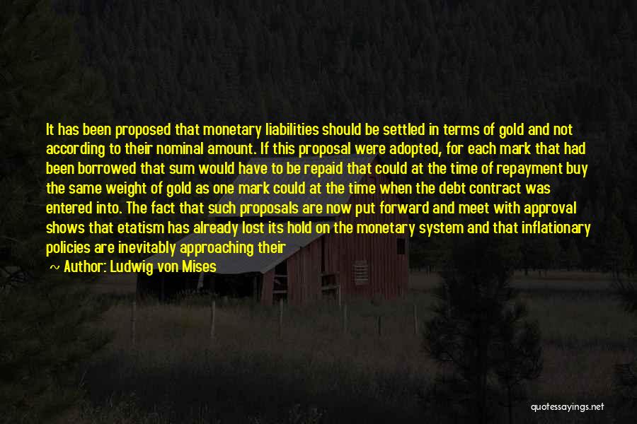 Ludwig Von Mises Quotes: It Has Been Proposed That Monetary Liabilities Should Be Settled In Terms Of Gold And Not According To Their Nominal