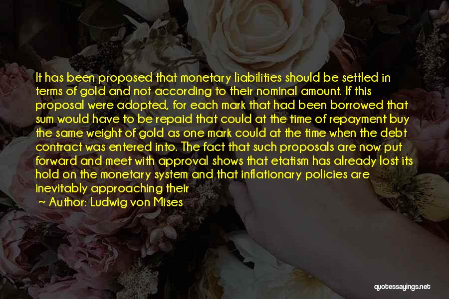 Ludwig Von Mises Quotes: It Has Been Proposed That Monetary Liabilities Should Be Settled In Terms Of Gold And Not According To Their Nominal