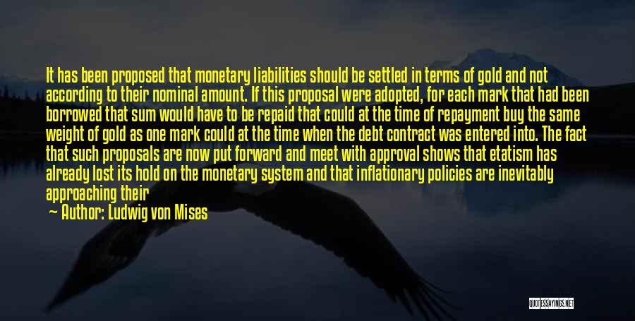 Ludwig Von Mises Quotes: It Has Been Proposed That Monetary Liabilities Should Be Settled In Terms Of Gold And Not According To Their Nominal