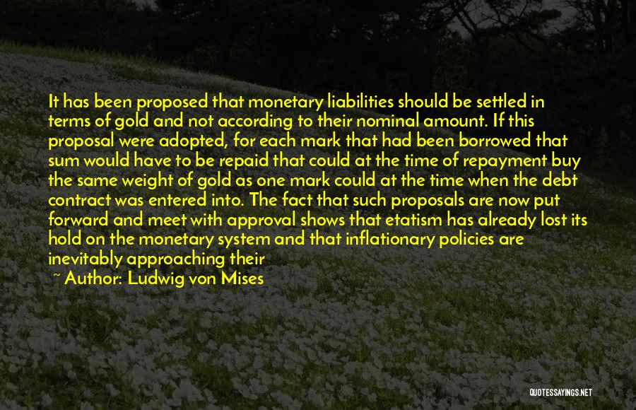 Ludwig Von Mises Quotes: It Has Been Proposed That Monetary Liabilities Should Be Settled In Terms Of Gold And Not According To Their Nominal