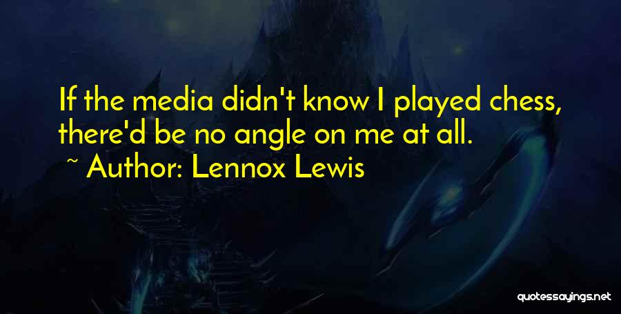 Lennox Lewis Quotes: If The Media Didn't Know I Played Chess, There'd Be No Angle On Me At All.