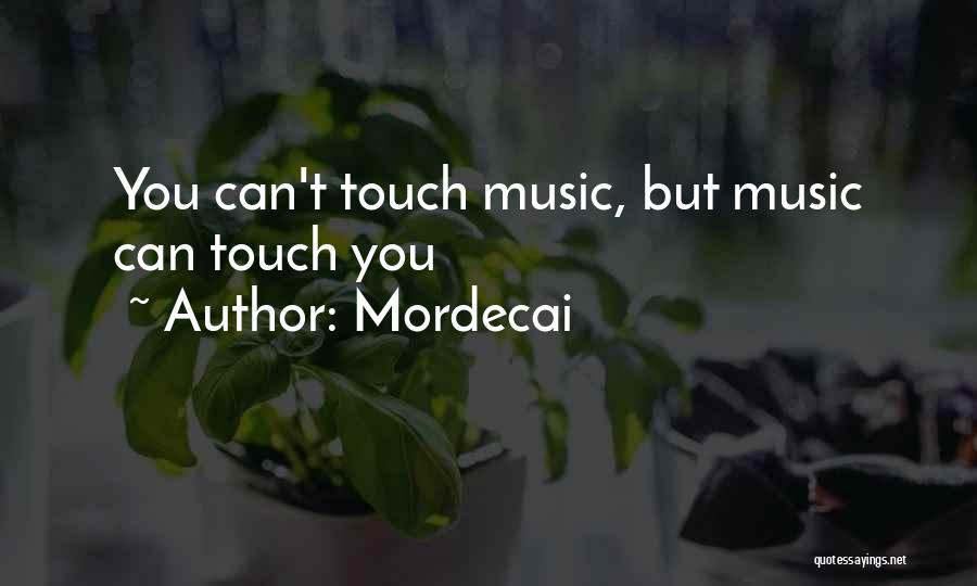 Mordecai Quotes: You Can't Touch Music, But Music Can Touch You