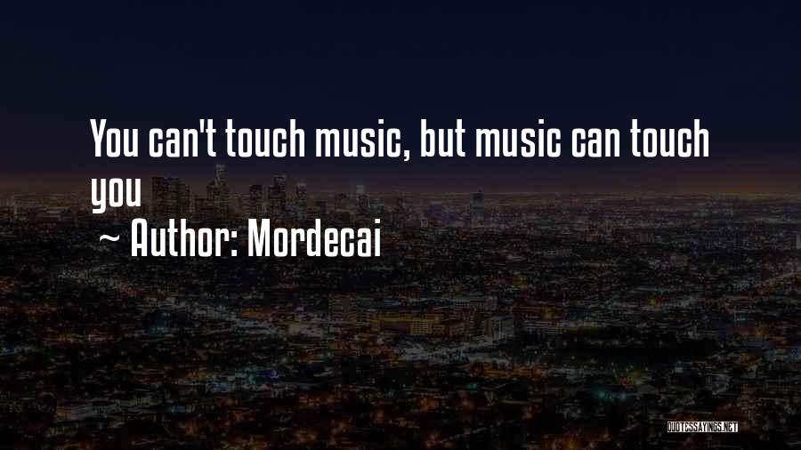 Mordecai Quotes: You Can't Touch Music, But Music Can Touch You