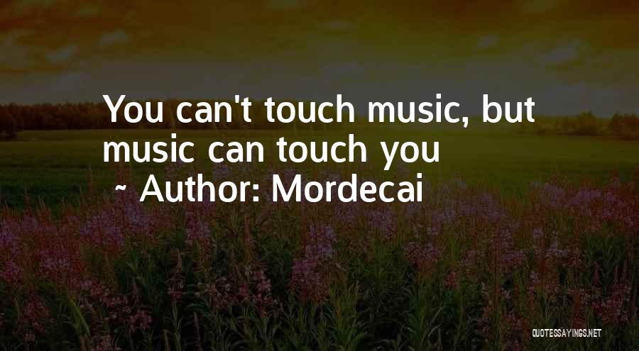 Mordecai Quotes: You Can't Touch Music, But Music Can Touch You