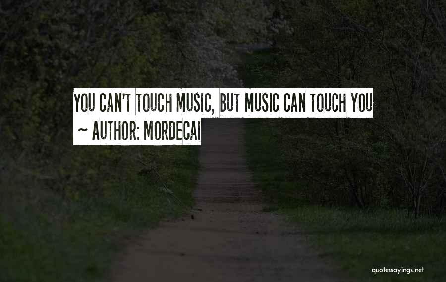 Mordecai Quotes: You Can't Touch Music, But Music Can Touch You