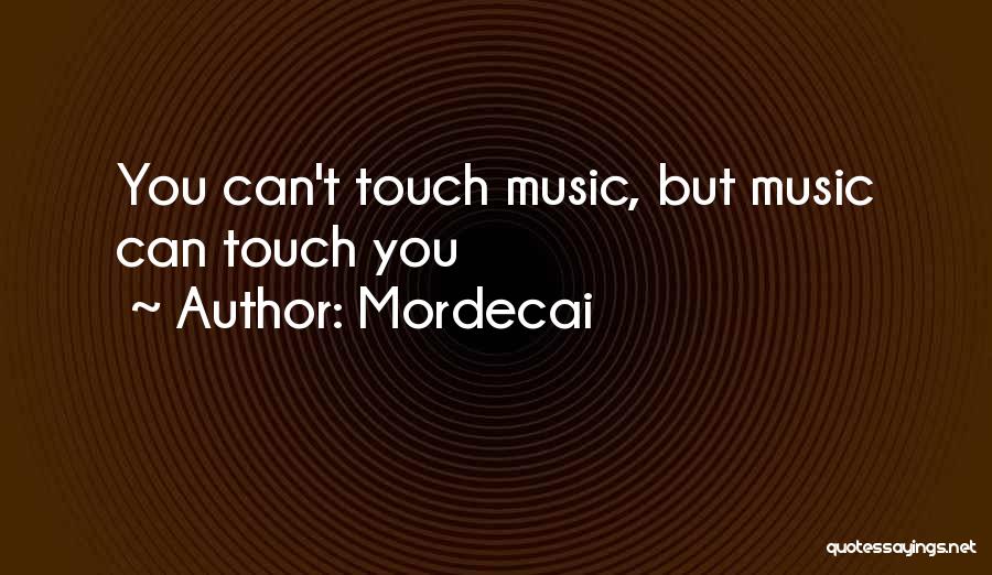 Mordecai Quotes: You Can't Touch Music, But Music Can Touch You