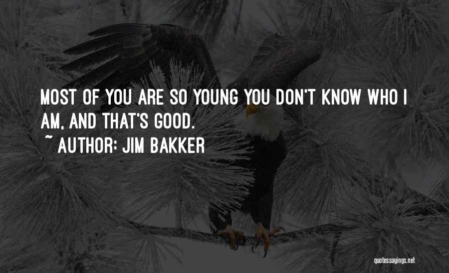 Jim Bakker Quotes: Most Of You Are So Young You Don't Know Who I Am, And That's Good.