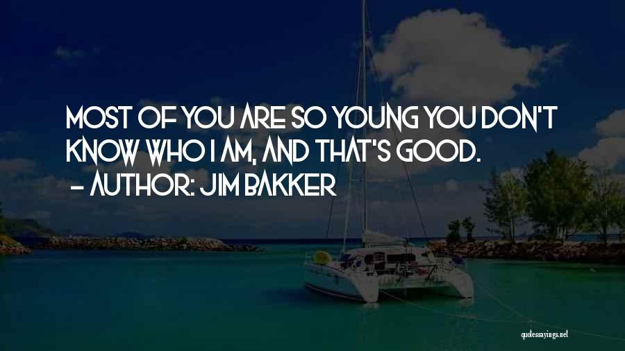 Jim Bakker Quotes: Most Of You Are So Young You Don't Know Who I Am, And That's Good.