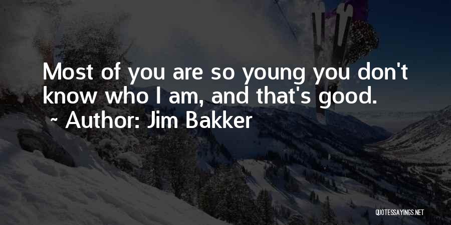 Jim Bakker Quotes: Most Of You Are So Young You Don't Know Who I Am, And That's Good.