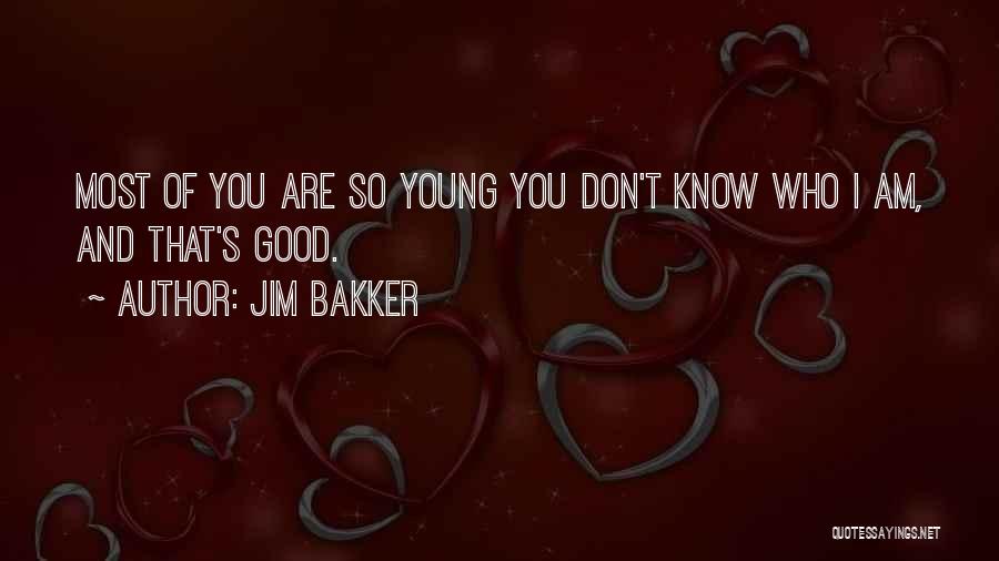 Jim Bakker Quotes: Most Of You Are So Young You Don't Know Who I Am, And That's Good.