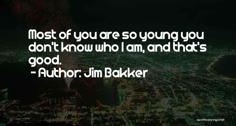 Jim Bakker Quotes: Most Of You Are So Young You Don't Know Who I Am, And That's Good.