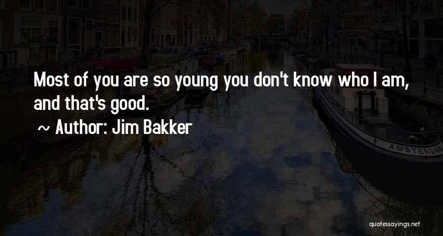 Jim Bakker Quotes: Most Of You Are So Young You Don't Know Who I Am, And That's Good.