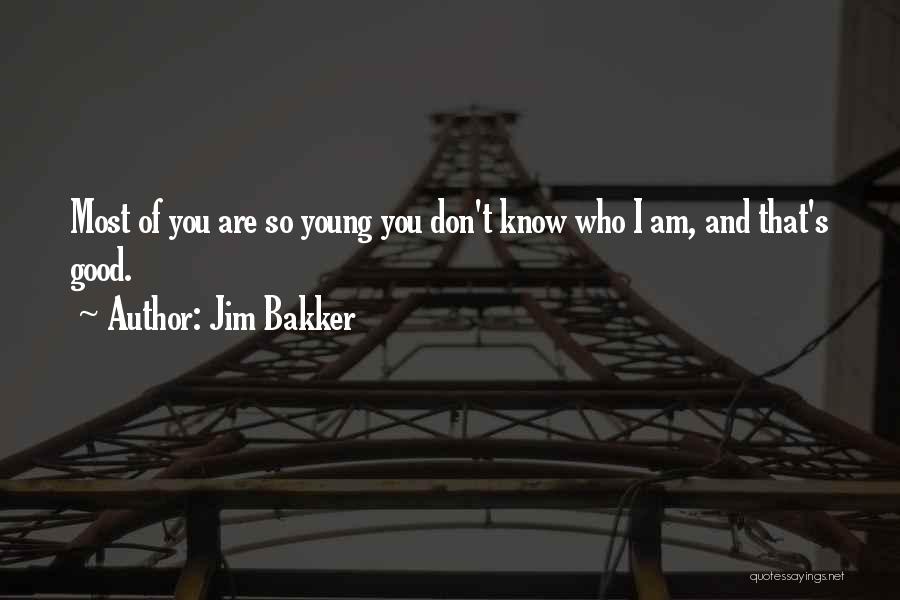 Jim Bakker Quotes: Most Of You Are So Young You Don't Know Who I Am, And That's Good.