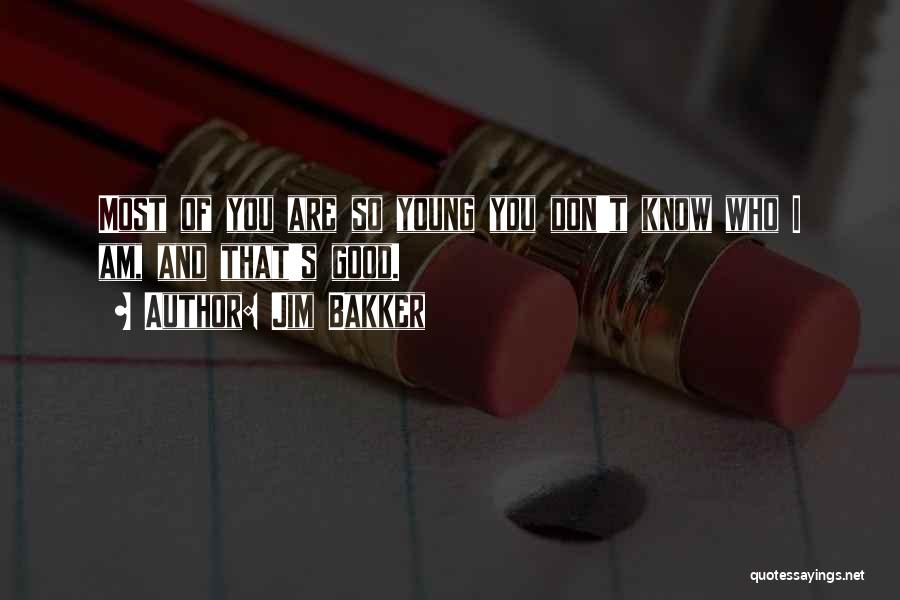 Jim Bakker Quotes: Most Of You Are So Young You Don't Know Who I Am, And That's Good.