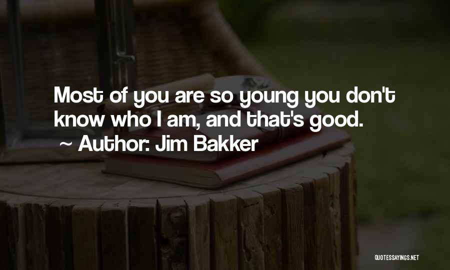 Jim Bakker Quotes: Most Of You Are So Young You Don't Know Who I Am, And That's Good.