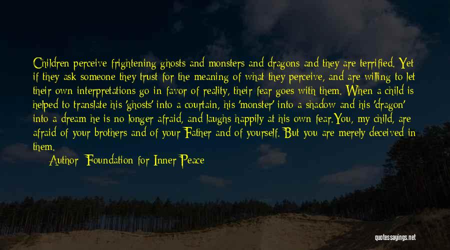 Foundation For Inner Peace Quotes: Children Perceive Frightening Ghosts And Monsters And Dragons And They Are Terrified. Yet If They Ask Someone They Trust For