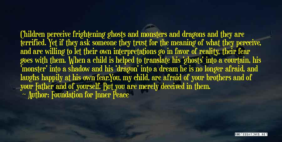 Foundation For Inner Peace Quotes: Children Perceive Frightening Ghosts And Monsters And Dragons And They Are Terrified. Yet If They Ask Someone They Trust For