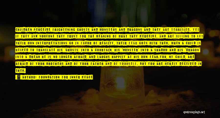 Foundation For Inner Peace Quotes: Children Perceive Frightening Ghosts And Monsters And Dragons And They Are Terrified. Yet If They Ask Someone They Trust For
