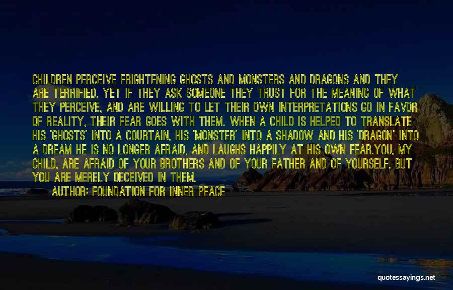 Foundation For Inner Peace Quotes: Children Perceive Frightening Ghosts And Monsters And Dragons And They Are Terrified. Yet If They Ask Someone They Trust For