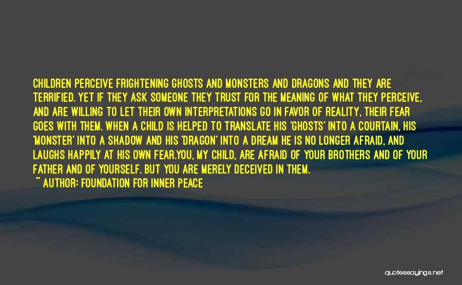 Foundation For Inner Peace Quotes: Children Perceive Frightening Ghosts And Monsters And Dragons And They Are Terrified. Yet If They Ask Someone They Trust For