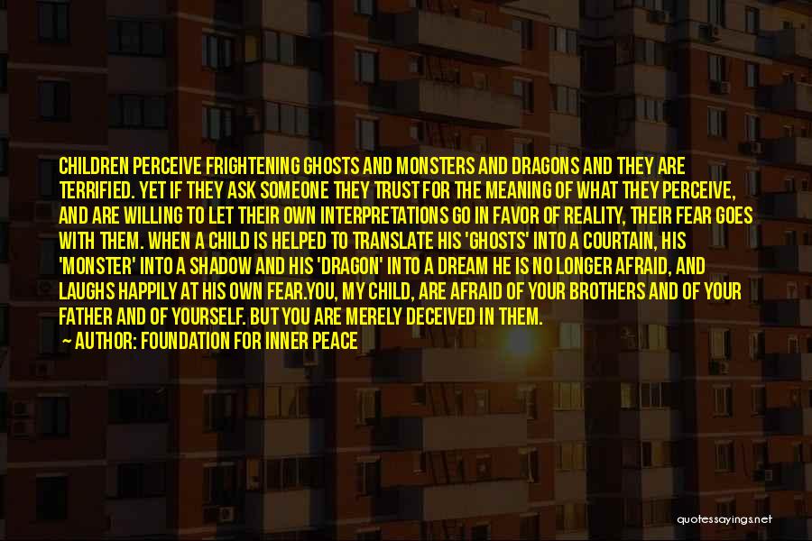 Foundation For Inner Peace Quotes: Children Perceive Frightening Ghosts And Monsters And Dragons And They Are Terrified. Yet If They Ask Someone They Trust For