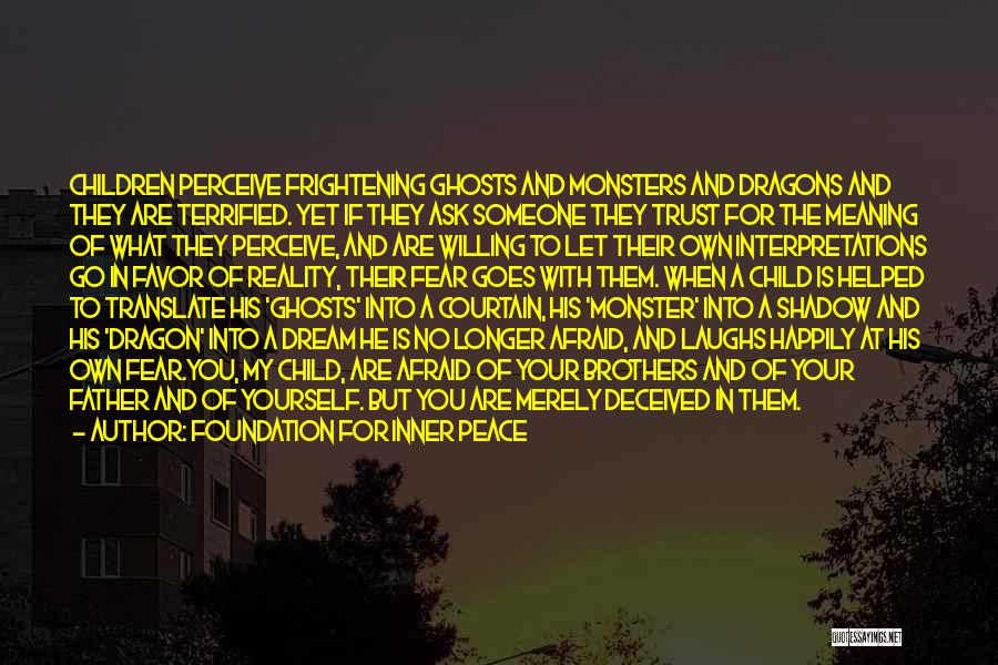 Foundation For Inner Peace Quotes: Children Perceive Frightening Ghosts And Monsters And Dragons And They Are Terrified. Yet If They Ask Someone They Trust For