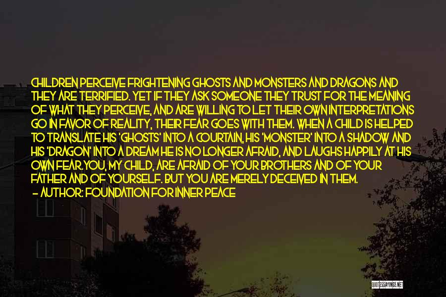 Foundation For Inner Peace Quotes: Children Perceive Frightening Ghosts And Monsters And Dragons And They Are Terrified. Yet If They Ask Someone They Trust For