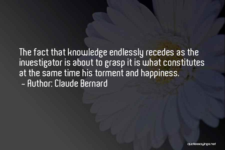 Claude Bernard Quotes: The Fact That Knowledge Endlessly Recedes As The Investigator Is About To Grasp It Is What Constitutes At The Same