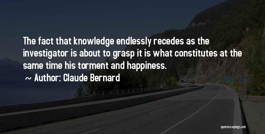 Claude Bernard Quotes: The Fact That Knowledge Endlessly Recedes As The Investigator Is About To Grasp It Is What Constitutes At The Same