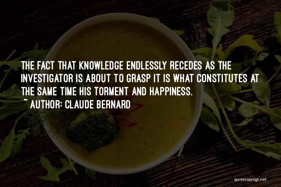 Claude Bernard Quotes: The Fact That Knowledge Endlessly Recedes As The Investigator Is About To Grasp It Is What Constitutes At The Same