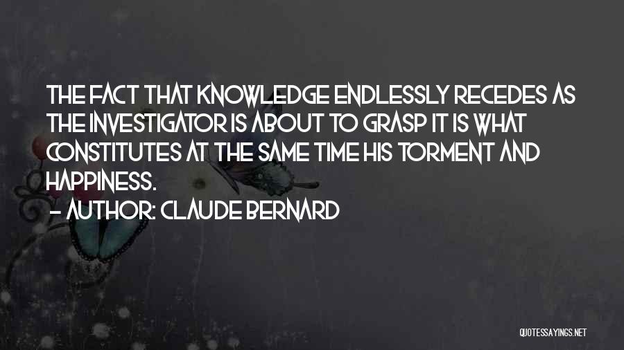 Claude Bernard Quotes: The Fact That Knowledge Endlessly Recedes As The Investigator Is About To Grasp It Is What Constitutes At The Same