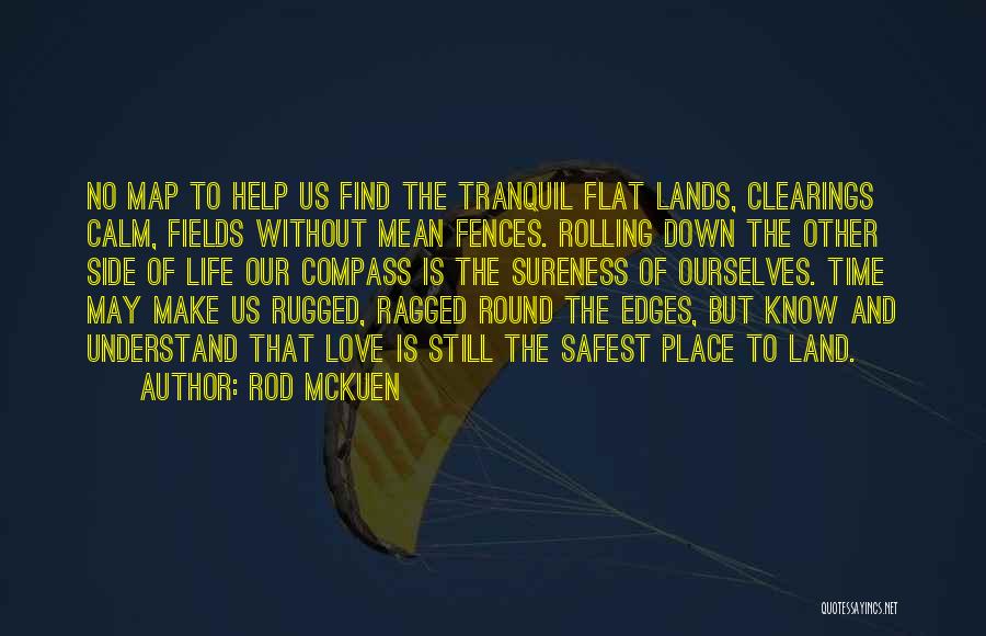 Rod McKuen Quotes: No Map To Help Us Find The Tranquil Flat Lands, Clearings Calm, Fields Without Mean Fences. Rolling Down The Other