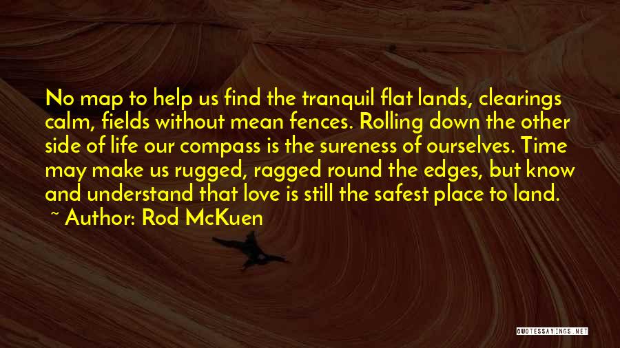 Rod McKuen Quotes: No Map To Help Us Find The Tranquil Flat Lands, Clearings Calm, Fields Without Mean Fences. Rolling Down The Other