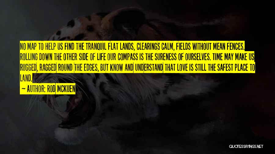 Rod McKuen Quotes: No Map To Help Us Find The Tranquil Flat Lands, Clearings Calm, Fields Without Mean Fences. Rolling Down The Other