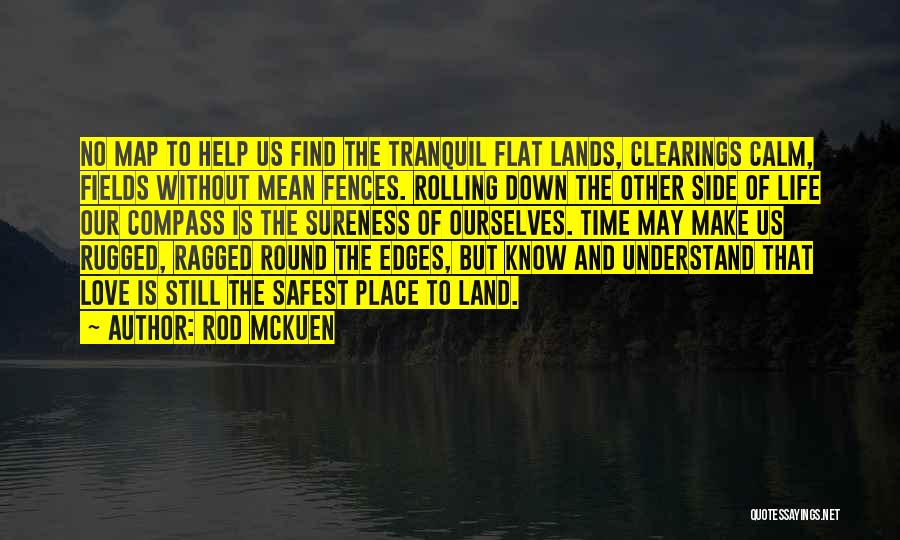 Rod McKuen Quotes: No Map To Help Us Find The Tranquil Flat Lands, Clearings Calm, Fields Without Mean Fences. Rolling Down The Other