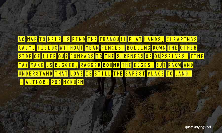 Rod McKuen Quotes: No Map To Help Us Find The Tranquil Flat Lands, Clearings Calm, Fields Without Mean Fences. Rolling Down The Other