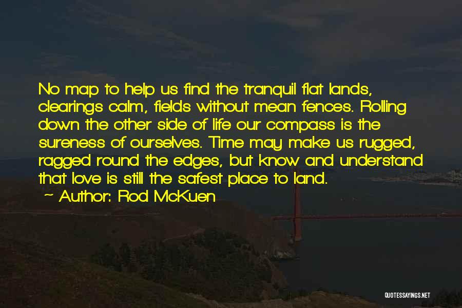 Rod McKuen Quotes: No Map To Help Us Find The Tranquil Flat Lands, Clearings Calm, Fields Without Mean Fences. Rolling Down The Other