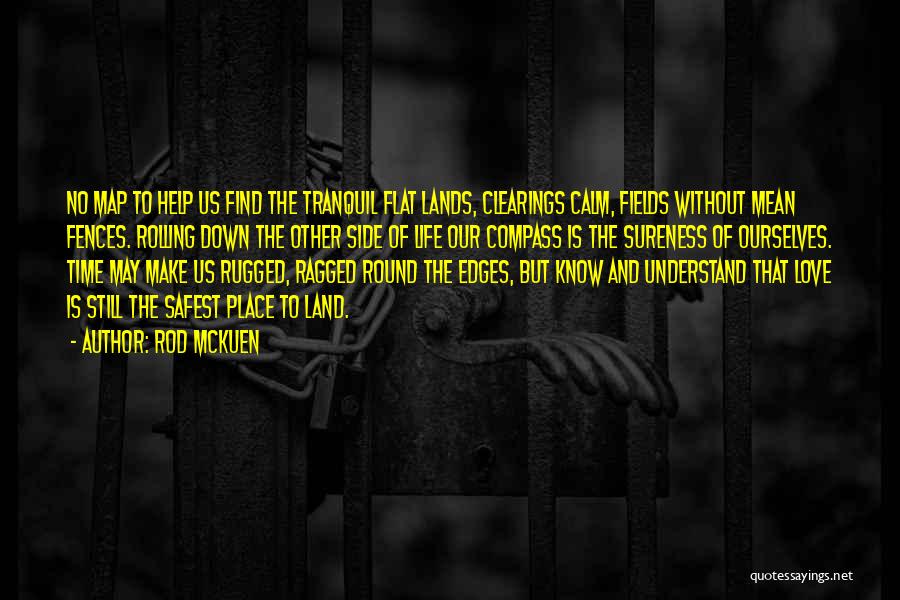 Rod McKuen Quotes: No Map To Help Us Find The Tranquil Flat Lands, Clearings Calm, Fields Without Mean Fences. Rolling Down The Other