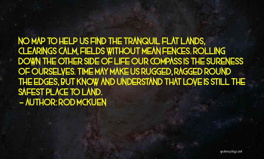 Rod McKuen Quotes: No Map To Help Us Find The Tranquil Flat Lands, Clearings Calm, Fields Without Mean Fences. Rolling Down The Other