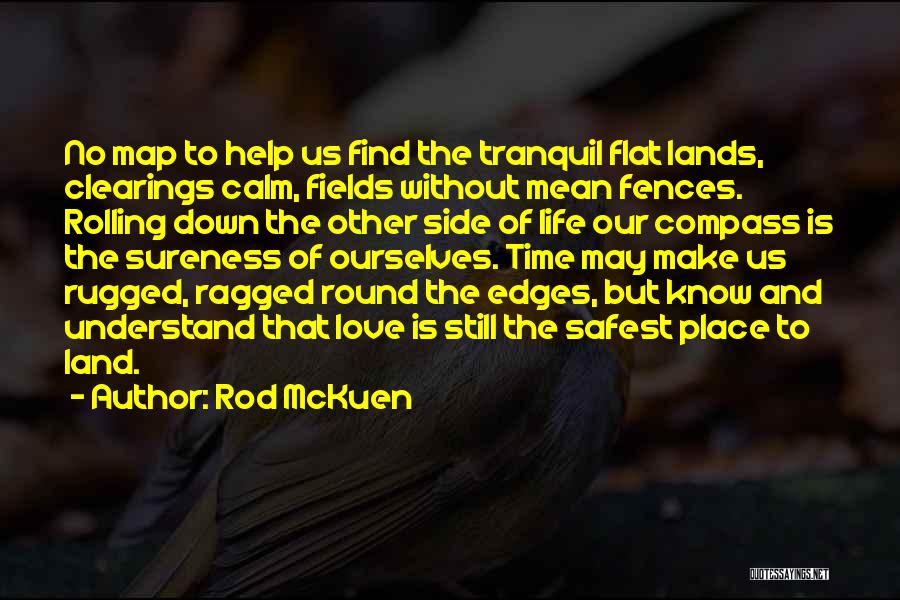 Rod McKuen Quotes: No Map To Help Us Find The Tranquil Flat Lands, Clearings Calm, Fields Without Mean Fences. Rolling Down The Other