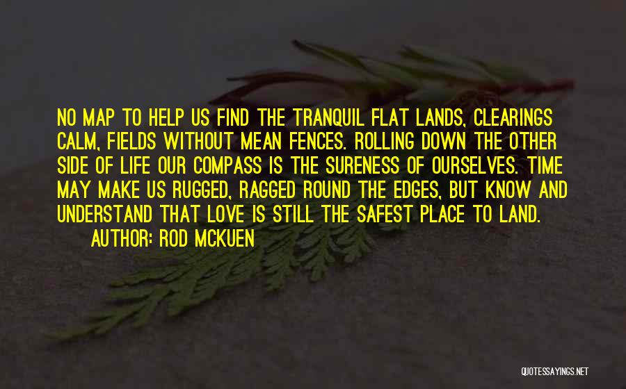 Rod McKuen Quotes: No Map To Help Us Find The Tranquil Flat Lands, Clearings Calm, Fields Without Mean Fences. Rolling Down The Other