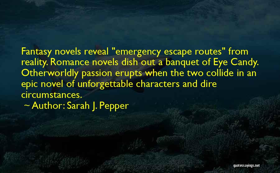 Sarah J. Pepper Quotes: Fantasy Novels Reveal Emergency Escape Routes From Reality. Romance Novels Dish Out A Banquet Of Eye Candy. Otherworldly Passion Erupts