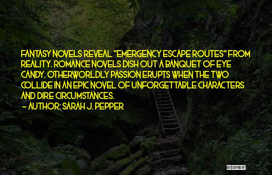 Sarah J. Pepper Quotes: Fantasy Novels Reveal Emergency Escape Routes From Reality. Romance Novels Dish Out A Banquet Of Eye Candy. Otherworldly Passion Erupts