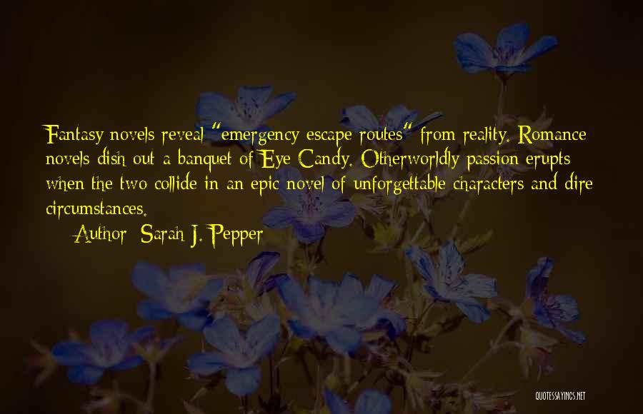 Sarah J. Pepper Quotes: Fantasy Novels Reveal Emergency Escape Routes From Reality. Romance Novels Dish Out A Banquet Of Eye Candy. Otherworldly Passion Erupts