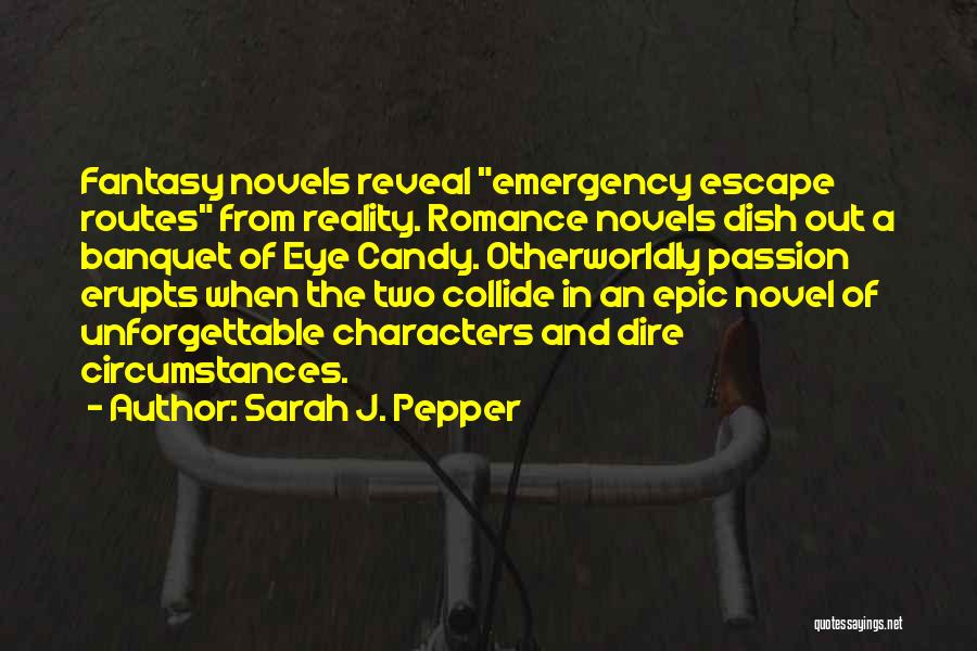 Sarah J. Pepper Quotes: Fantasy Novels Reveal Emergency Escape Routes From Reality. Romance Novels Dish Out A Banquet Of Eye Candy. Otherworldly Passion Erupts