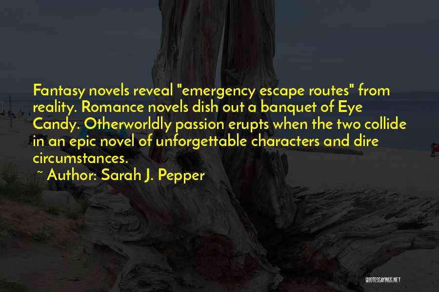 Sarah J. Pepper Quotes: Fantasy Novels Reveal Emergency Escape Routes From Reality. Romance Novels Dish Out A Banquet Of Eye Candy. Otherworldly Passion Erupts