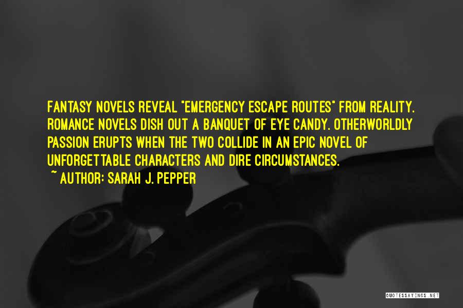 Sarah J. Pepper Quotes: Fantasy Novels Reveal Emergency Escape Routes From Reality. Romance Novels Dish Out A Banquet Of Eye Candy. Otherworldly Passion Erupts